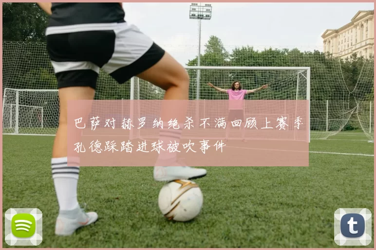 巴萨对赫罗纳绝杀不满回顾上赛季孔德踩踏进球被吹事件