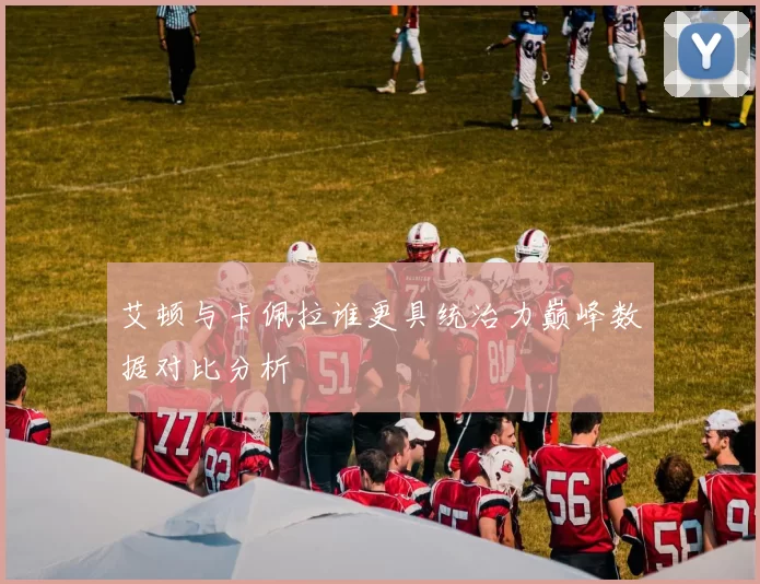 艾顿与卡佩拉谁更具统治力巅峰数据对比分析