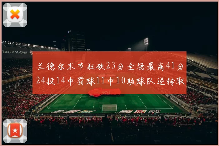 兰德尔末节狂砍23分全场最高41分24投14中罚球11中10助球队逆转取胜