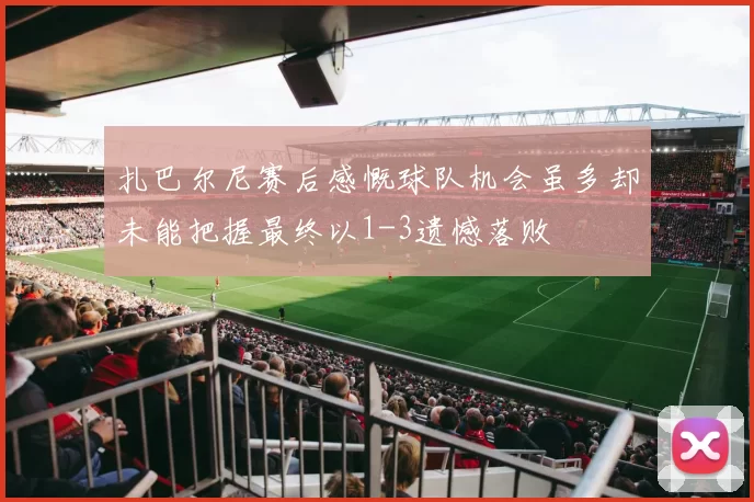 扎巴尔尼赛后感慨球队机会虽多却未能把握最终以1-3遗憾落败