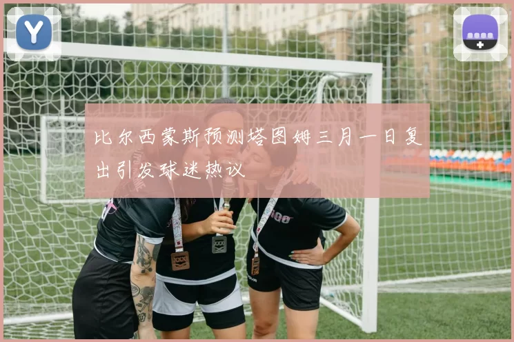 比尔西蒙斯预测塔图姆三月一日复出引发球迷热议