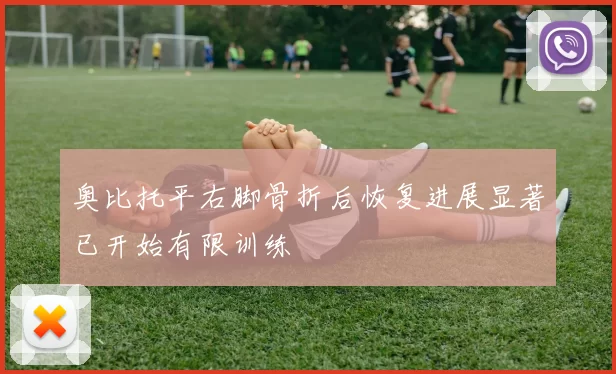 奥比托平右脚骨折后恢复进展显著已开始有限训练